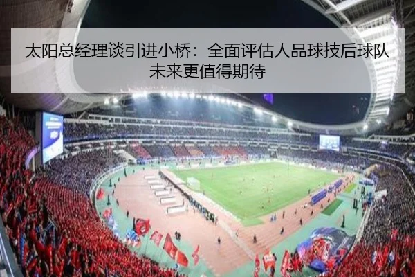 太阳总经理谈引进小桥：全面评估人品球技后球队未来更值得期待